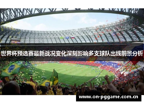世界杯预选赛最新战况变化深刻影响多支球队出线前景分析 世界杯预选赛最新战况变化深刻影响多支球队出线前景分析