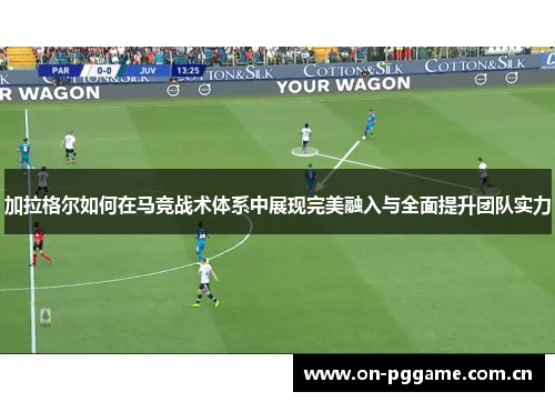 加拉格尔如何在马竞战术体系中展现完美融入与全面提升团队实力 加拉格尔如何在马竞战术体系中展现完美融入与全面提升团队实力